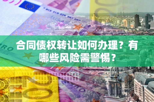 济南合同债权转让如何办理？有哪些风险需警惕？