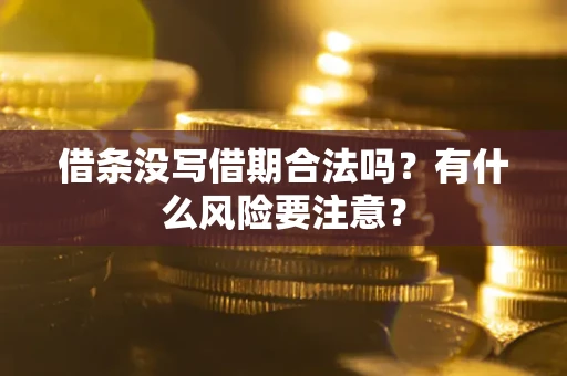 济南借条没写借期合法吗？有什么风险要注意？