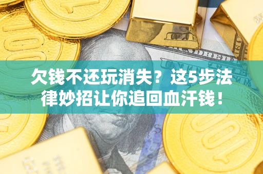 济南欠钱不还玩消失？这5步法律妙招让你追回血汗钱！