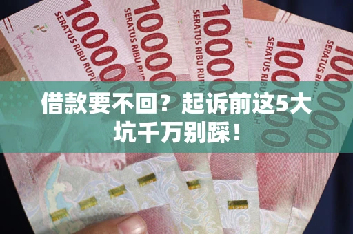 济南借款要不回？起诉前这5大坑千万别踩！
