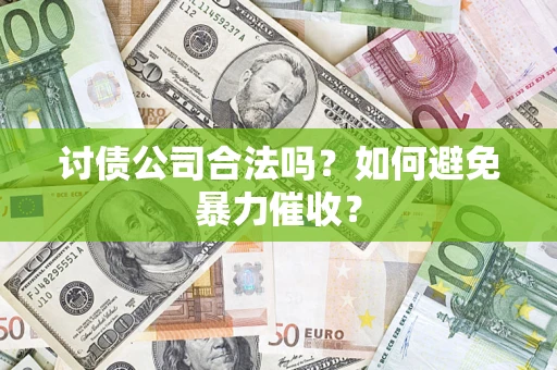 济南讨债公司合法吗？如何避免暴力催收？