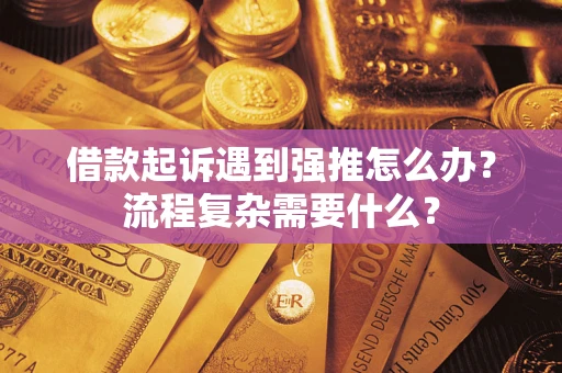 济南借款起诉遇到强推怎么办？流程复杂需要什么？