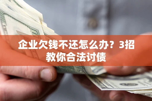 济南企业欠钱不还怎么办？3招教你合法讨债