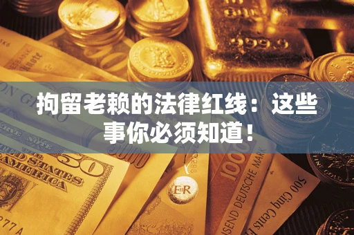 济南拘留老赖的法律红线：这些事你必须知道！
