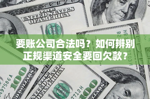 济南要账公司合法吗？如何辨别正规渠道安全要回欠款？
