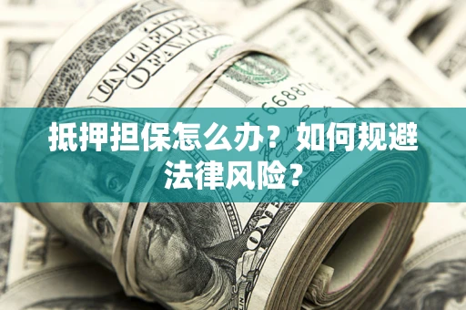 济南抵押担保怎么办？如何规避法律风险？