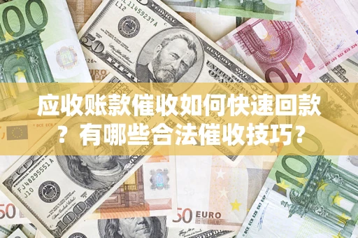 济南应收账款催收如何快速回款？有哪些合法催收技巧？