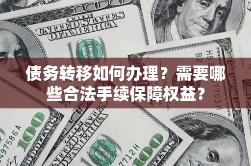 济南债务转移如何办理？需要哪些合法手续保障权益？