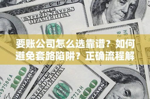 济南要账公司怎么选靠谱？如何避免套路陷阱？正确流程解析