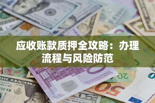 济南应收账款质押全攻略：办理流程与风险防范