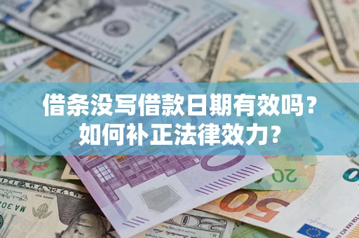 济南借条没写借款日期有效吗？如何补正法律效力？
