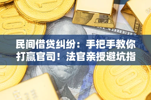 济南民间借贷纠纷：手把手教你打赢官司！法官亲授避坑指南