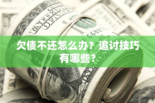 济南欠债不还怎么办？追讨技巧有哪些？