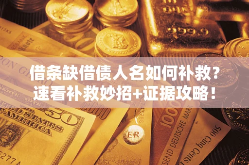 济南借条缺借债人名如何补救？速看补救妙招+证据攻略！