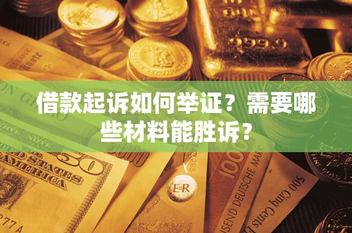 济南借款起诉如何举证？需要哪些材料能胜诉？