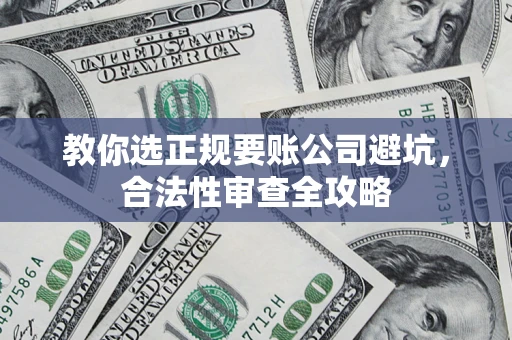 济南教你选正规要账公司避坑，合法性审查全攻略