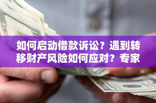 济南如何启动借款诉讼？遇到转移财产风险如何应对？专家解局支招