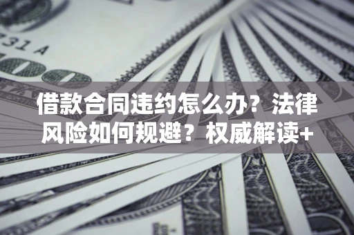 济南借款合同违约怎么办?法律风险如何规避?权威解读+实用指南 济南借款合同违约怎么办?法律风险如何规避?权威解读+实用指南