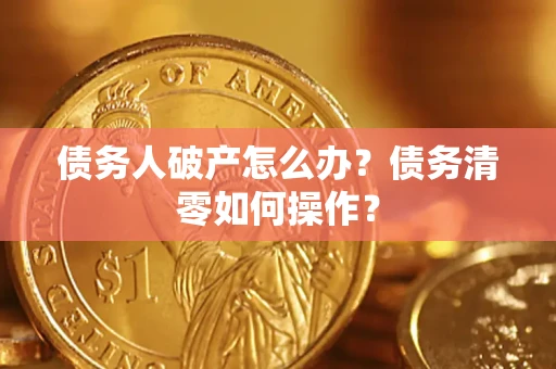 济南债务人破产怎么办？债务清零如何操作？