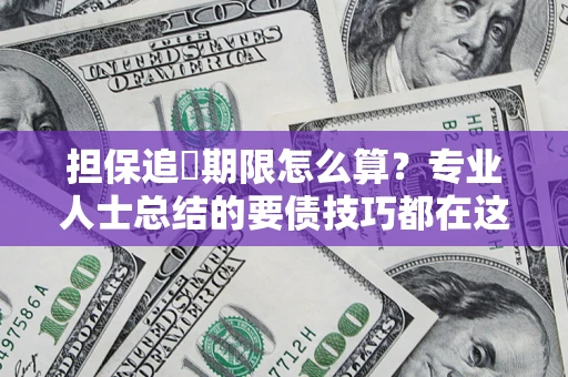 济南担保追償期限怎么算？专业人士总结的要债技巧都在这里了