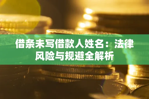济南借条未写借款人姓名：法律风险与规避全解析