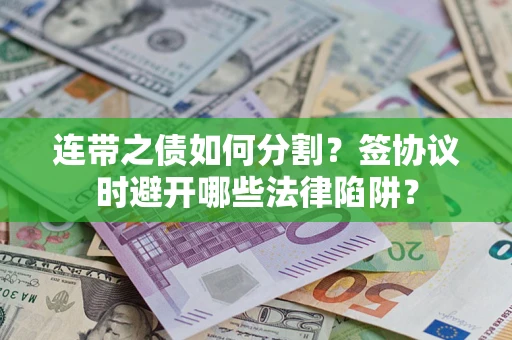 济南连带之债如何分割？签协议时避开哪些法律陷阱？