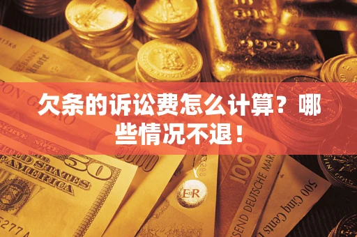 济南欠条的诉讼费怎么计算?哪些情况不退! 济南欠条的诉讼费怎么计算?哪些情况不退!