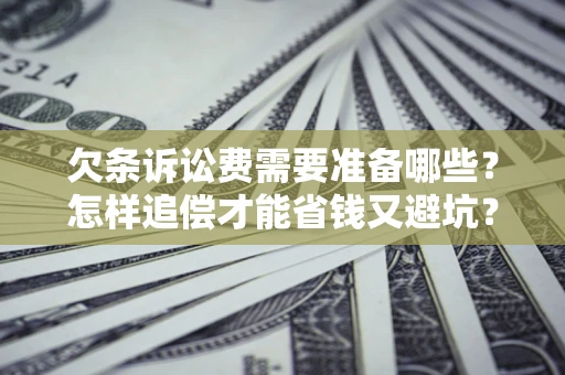 济南欠条诉讼费需要准备哪些？怎样追偿才能省钱又避坑？