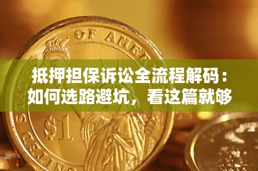 济南抵押担保诉讼全流程解码：如何选路避坑，看这篇就够了