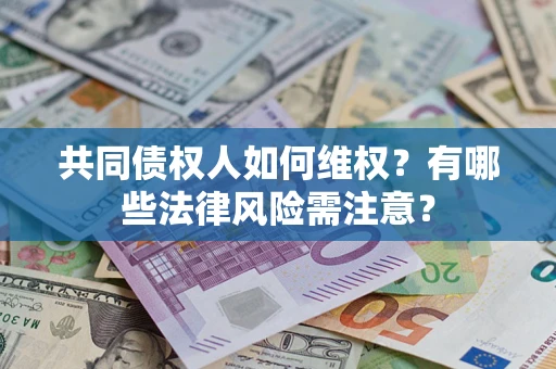 济南共同债权人如何维权？有哪些法律风险需注意？