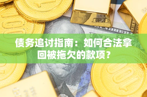 济南债务追讨指南：如何合法拿回被拖欠的款项？