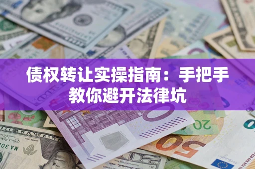 济南债权转让实操指南：手把手教你避开法律坑
