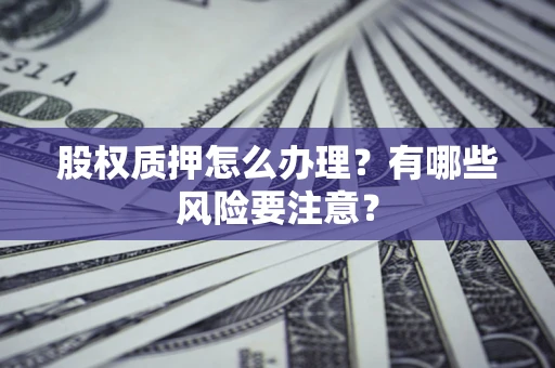 济南股权质押怎么办理？有哪些风险要注意？