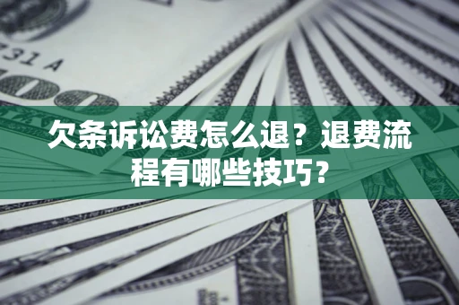 济南欠条诉讼费怎么退？退费流程有哪些技巧？