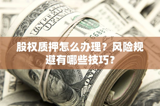 济南股权质押怎么办理？风险规避有哪些技巧？