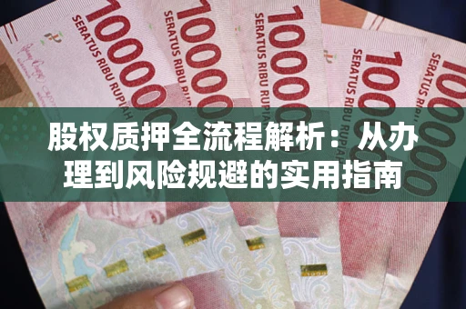 济南股权质押全流程解析：从办理到风险规避的实用指南