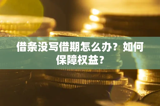 济南借条没写借期怎么办？如何保障权益？