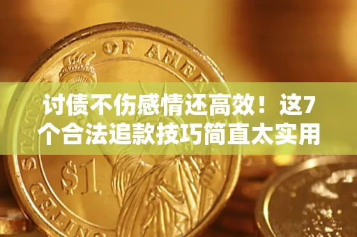 济南讨债不伤感情还高效！这7个合法追款技巧简直太实用