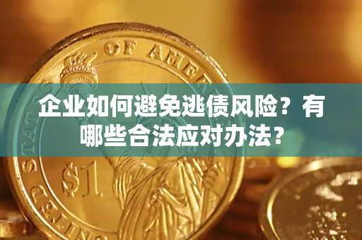 济南企业如何避免逃债风险？有哪些合法应对办法？