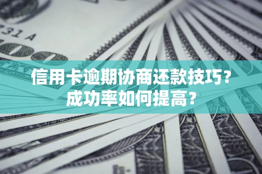 济南信用卡逾期协商还款技巧？成功率如何提高？