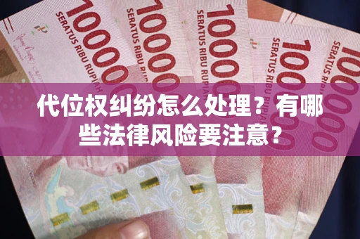 济南代位权纠纷怎么处理？有哪些法律风险要注意？