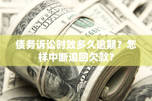 济南债务诉讼时效多久逾期？怎样中断追回欠款？