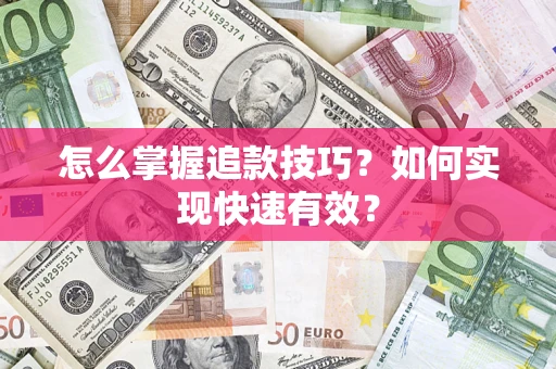 济南怎么掌握追款技巧？如何实现快速有效？