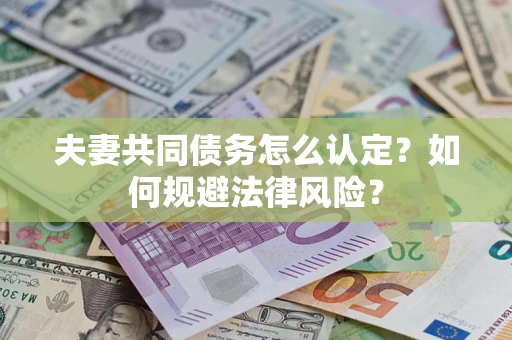 济南夫妻共同债务怎么认定？如何规避法律风险？