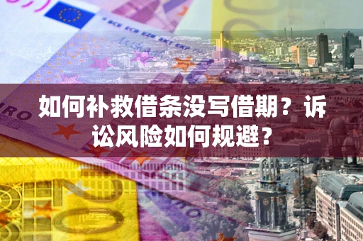 济南如何补救借条没写借期？诉讼风险如何规避？