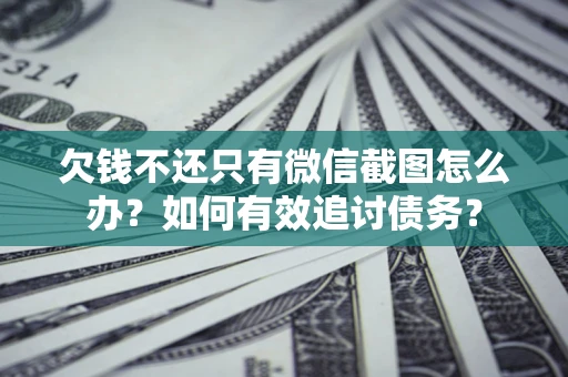 济南欠钱不还只有微信截图怎么办？如何有效追讨债务？
