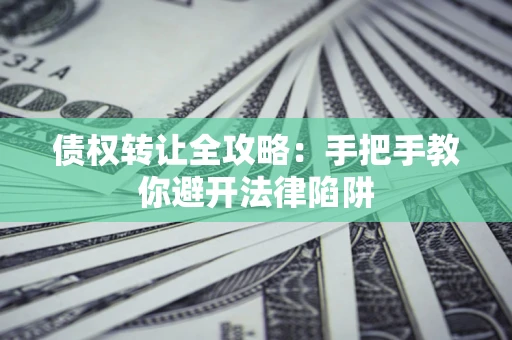 济南债权转让全攻略：手把手教你避开法律陷阱