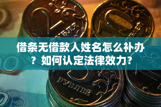 济南借条无借款人姓名怎么补办？如何认定法律效力？