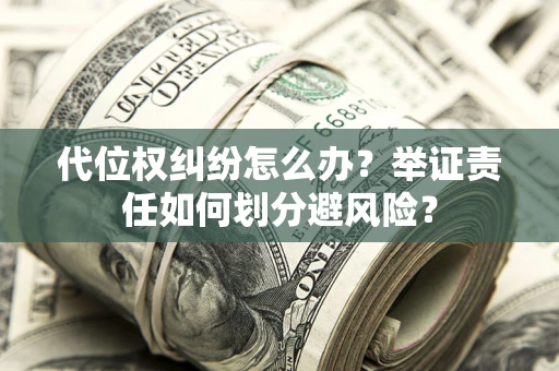 济南代位权纠纷怎么办？举证责任如何划分避风险？
