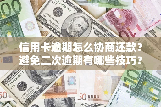 济南信用卡逾期怎么协商还款？避免二次逾期有哪些技巧？